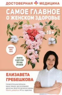 Самое главное о женском здоровье. Вопросы ниже пояса. ГРЕБЕШКОВА Е.Е.