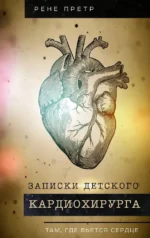 Записки детского кардиохирурга. Там, где бьется сердце. Рене Претр