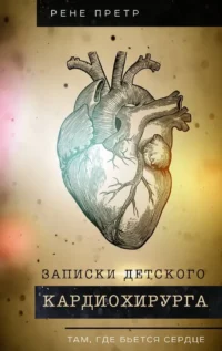 Записки детского кардиохирурга. Там, где бьется сердце. Рене Претр