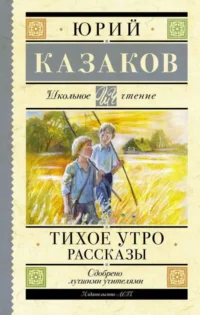 Тихое утро. Рассказы. КАЗАКОВ Ю.П.