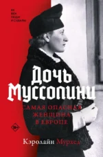 Дочь Муссолини. Самая опасная женщина в Европе. Кэролайн Мурхед
