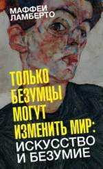 Только безумцы могут изменить мир: искусство и безумие. Ламберто Маффеи