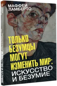 Только безумцы могут изменить мир: искусство и безумие — Искусствоведение