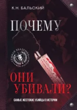 Почему они убивали? Самые жестокие убийцы в истории. БАЛЬСКИЙ К.Н.