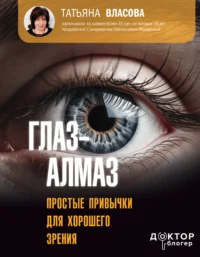 Глаз-алмаз. Простые привычки для хорошего зрения. ВЛАСОВА Т.М.