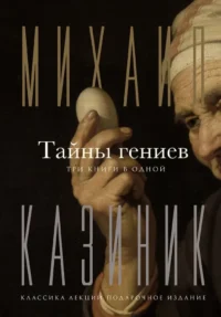 Тайны гениев. Три книги в одной. Михаил Казиник