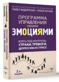Взять под контроль: страхи, тревоги, депрессию и стресс. Программа управления своими эмоциями. 2-е издание. КАЧАЙ И.С., ФЕДОРЕНКО П.А.