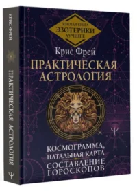 Практическая астрология. Космограмма, натальная карта. Составление гороскопов. ФРЕЙ К.