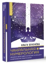 Чакральная нумерология. Раскрой свой энергетический потенциал и кармические задачи души. БЕКЕНЁВА О.С.
