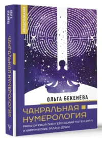 Чакральная нумерология. Раскрой свой энергетический потенциал и кармические задачи души. БЕКЕНЁВА О.С.