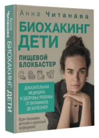 Биохакинг. Дети. Пищевой блокбастер. Доказательная медицина и здоровье ребенка: от витаминов до болезней. ЧИТАНАВА А.