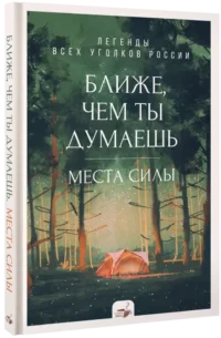 Ближе, чем ты думаешь: места силы. Легенды всех уголков России — Путеводители, туризм, атласы