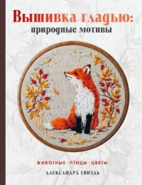 Вышивка гладью: природные мотивы. Животные, птицы, цветы. Александра Гвоздь