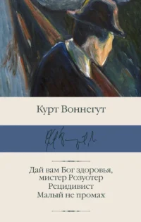 Дай вам Бог здоровья, мистер Розуотер. Рецидивист. Малый не промах. ВОННЕГУТ К.