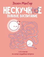 Нескучное половое воспитание. 113 ответов на самые неудобные вопросы. Эллен МакГир