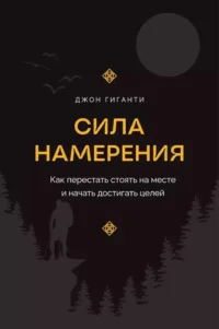 Сила намерения. Как перестать стоять на месте и начать достигать целей. Джон Гиганти