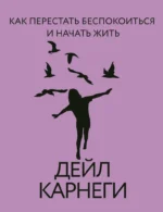 Как перестать беспокоиться и начать жить. Дейл Карнеги