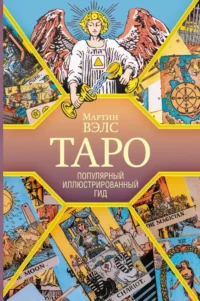 Таро. Популярный иллюстрированный гид. Мартин Вэлс