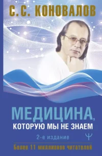 Медицина, которую мы не знаем. 2 издание. КОНОВАЛОВ С.С.