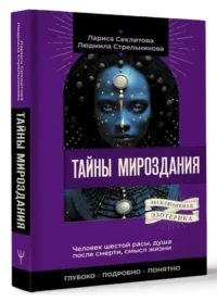 Тайны мироздания. Человек шестой расы, душа после смерти, смысл жизни. СЕКЛИТОВА Л, СТРЕЛЬНИКОВА Л.