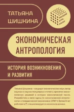 Экономическая антропология. История возникновения и развития. Татьяна Шишкина