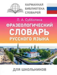 Фразеологический словарь русского языка для школьников. Людмила Субботина
