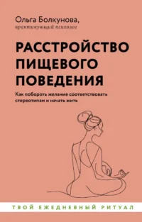 Расстройство пищевого поведения. Как побороть желание соответствовать стереотипам и начать жить. Ольга Болкунова