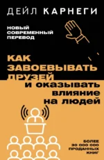 Как завоевывать друзей и оказывать влияние на людей. КАРНЕГИ Д.