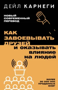 Как завоевывать друзей и оказывать влияние на людей. КАРНЕГИ Д.