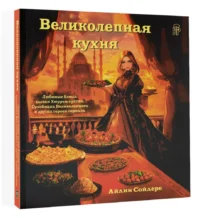 Великолепная кухня. Любимые блюда хасеки Хюррем-султан, Сулеймана Великолепного и других героев сериала — Кулинария