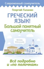 Греческий язык! Большой понятный самоучитель. Всё подробно и по полочкам. Георгий Галанис