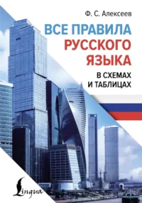 Все правила русского языка в схемах и таблицах. Филипп Алексеев