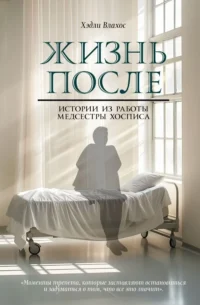 Жизнь после. Истории из работы медсестры хосписа. ВЛАХОС Х.