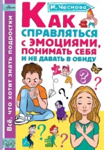 Как справляться с эмоциями, понимать себя и не давать в обиду. ЧЕСНОВА И.Е.