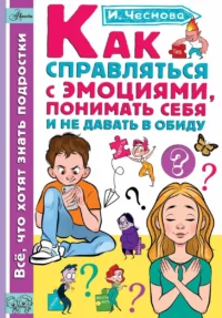 Как справляться с эмоциями, понимать себя и не давать в обиду. ЧЕСНОВА И.Е.