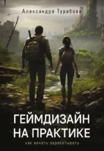 Геймдизайн на практике. Как начать зарабатывать. Александра Турабова