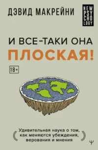 И все-таки она плоская! Удивительная наука о том как меняются убеждения, верования и мнения. Дэвид Макрейни