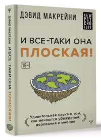 И все-таки она плоская! Удивительная наука о том как меняются убеждения, верования и мнения — Популярная психология