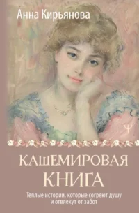Кашемировая книга. Теплые истории, которые согреют душу и отвлекут от забот. Анна Кирьянова
