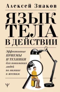Язык тела в действии. Эффективные приемы и техники для понимания людей по мимике и жестам. ЗНАКОВ А.