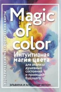 Magic of color. Интуитивная магия цвета для анализа душевных состояний и проекций будущего. Алесандр Яксон, Эльвина Яксон