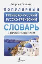 Популярный греческо-русский, русско-греческий словарь с произношением. Георгий Галанис