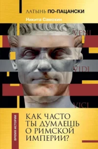 Латынь по-пацански. Как часто ты думаешь о Римской империи?. Никита Самохин