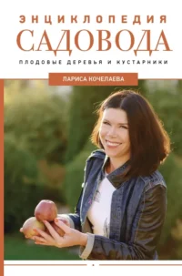 Энциклопедия садовода. Плодовые деревья и кустарники. Лариса Кочелаева