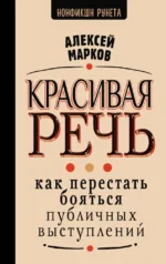 Красивая речь. Как перестать бояться публичных выступлений. Алексей Марков