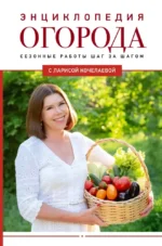 Энциклопедия огорода с Ларисой Кочелаевой. Сезонные работы шаг за шагом. Лариса Кочелаева