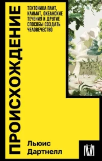 Происхождение. Тектоника плит, климат, океанские течения и другие способы создать человечество. Льюис Дартнелл