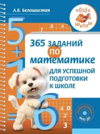 365 заданий по математике для успешной подготовки к школе. БЕЛОШИСТАЯ А.В.