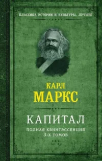 Капитал. Полная квинтэссенция 3-х томов. МАРКС К.
