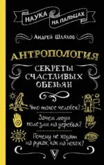 Антропология. Секреты счастливых обезьян. Андрей Шляхов